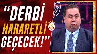 Serhan Türkten Çarpıcı Yorum Galatasaray - Fenerbahçe Derbisi Hararetli Olacak