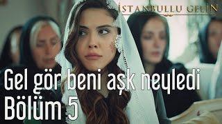 İstanbullu Gelin 5. Bölüm - Gel Gör Beni Aşk Neyledi