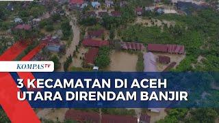 Begini Pantauan Udara Banjir yang Rendam 3 Kecamatan di Aceh Utara