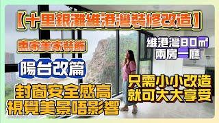 #裝修 【十里銀灘維港灣裝修改造】惠家美家裝飾維港灣 80㎡  兩房一廳 陽台改篇 封窗安全感高 視覺美景唔影響 只需小小改造 就可大大享受