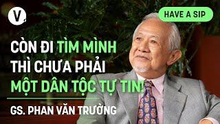 Còn đi tìm mình thì chưa phải một dân tộc tự tin - GS Phan Văn Trường  #HaveASip 181