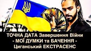 ТОЧНА ДАТА КІНЦЯ ВІЙНИ - МОЇ ДУМКИ та БАЧЕННЯ - Циганський ЕКСТРАСЕНС