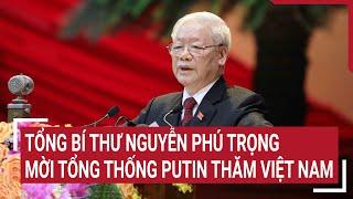 Tổng Bí thư Nguyễn Phú Trọng mời Tổng thống Putin thăm Việt Nam  Tin nóng