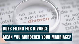 Does Filing For Divorce Mean You Murdered Your Marriage?