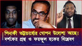 পিনাকী ভট্টাচার্য্যের গোপন উদ্যেশ্য আছে দর্শকের প্রশ্ন ও ফয়জুল হকের বিশ্লেষণ।