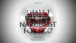 Shall I Use the Narcissist For Sex?