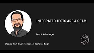  Integrated Tests Are A Scam J.B. Rainsberger