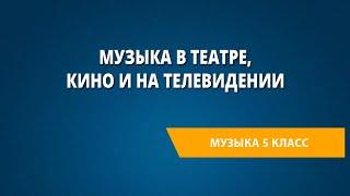 Музыка в театре кино и на телевидении. Музыка 5 класс.