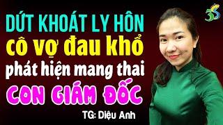 Dứt khoát ly hôn cô vợ đau khổ khi phát hiện mang thai con giám đốc Đọc truyện đêm khuya