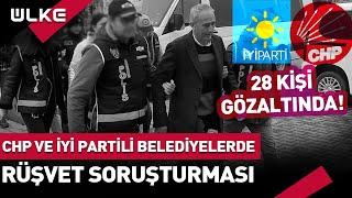 CHP ve İYİ Partide Yolsuzluk ve Rüşvet Soruşturması 28 Kişi Gözaltında