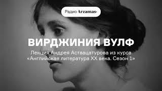 Вирджиния Вулф  Лекция Андрея Аствацатурова из курса «Английская литература XX века». АУДИО