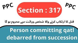 Section 317 of Pakistan Penal Code  Person committing qatl debarred from succession