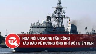 Nga nói Ukraine tấn công tàu bảo vệ đường ống khí đốt Biển Đen  Truyền hình Quốc hội Việt Nam