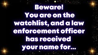 Beware You are on the watchlist and a law enforcement officer has received your name for..Universe