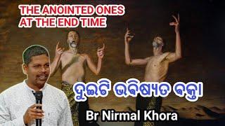 THE ANOINTED ONES AT THE END TIME  ଦୁଇଟି ଭବିଷ୍ୟତ ବକ୍ତା  Br Nirmal Khora