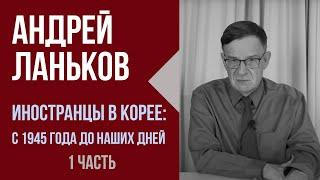 Андрей Ланьков. Иностранцы в Корее с 1945 года до наших дней.  1 часть