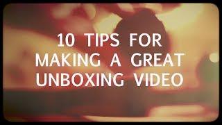 10 tips for making a GREAT unboxing video