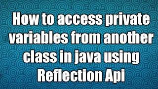 how to access private variables from another class in java using Reflection Api