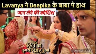 Dil Ko Tumse Pyaar Hua On Location Lavanya ने उठाया Deepika के बाबा पे हाथ ऐसे की जान लेने की कोशिश