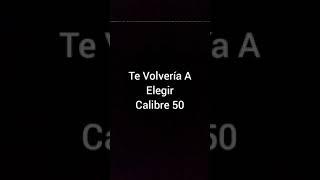 Te Volvería A Elegir Calibre 50 letra