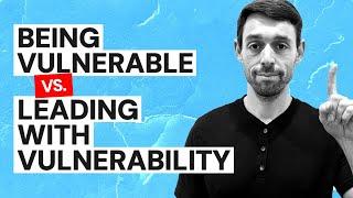 Being Vulnerable vs  Leading With Vulnerability What’s the Difference?
