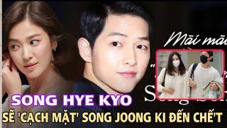 Song Hye Kyo sẽ cạch mặt Song Joong Ki đến chết nói 1 câu về người mới của đối phương ai cũng ..