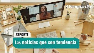  REPORTE VANGUARDIA  LAS NOTICIAS QUE SON TENDENCIA