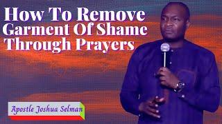 HOW TO REMOVE GARMENT OF SHAME  APOSTLE JOSHUA SELMAN