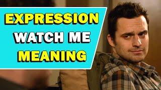 Expression Watch Me Meaning