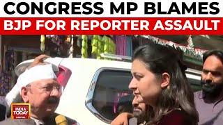 Congress MP KL Sharma Reacts To Attack On India Today Reporter Suggests BJP May Have Been Involved