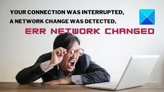 Your connection was interrupted A network change was detected ERR NETWORK CHANGED