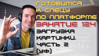 ЗАНЯТИЕ 124. ЗАГРУЗКА КАРТИНКИ. ЧАСТЬ 2 УФ. ПОДГОТОВКА К СПЕЦИАЛИСТУ ПО ПЛАТФОРМЕ 1С