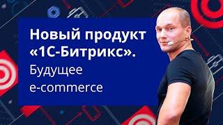 Новый продукт «1С-Битрикс» Будущее e-commerce