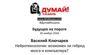 Василий Ключарев. Нейротехнологии возможен ли гибрид мозга и компьютера?