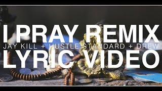 Jay Kill + Hustle Standard + Drew  I Pray Remix  LYRIC VIDEO