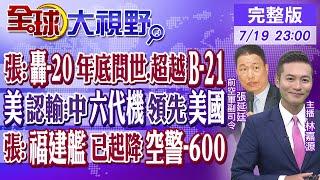 張延廷轟-20年底問世.超越B-21｜美認輸中國六代機領先美國｜張福建艦已起降空警-600｜【全球大視野】20240719 完整版 @全球大視野Global_Vision