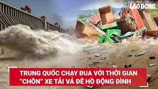 Dân Trung Quốc “oằn mình” vá vỡ đê ở hồ Động Đình “chôn” nhiều xe tải cùng 10.000 tấn cát đá  BLĐ