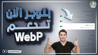 مبروك صناع المحتوى بلوجر الان تدعم تحويل كل صور موقعك الى Webp