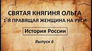 История России. СВЯТАЯ КНЯГИНЯ ОЛЬГА 1-я правящая женщина на Руси. Выпуск 6