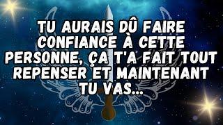 TU aurais dû faire confiance à cette personne ça ta fait tout repenser et maintenant tu vas