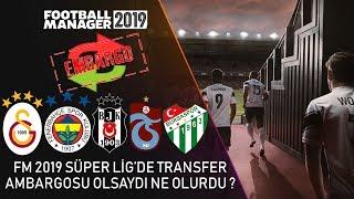 FM 2019  Türkiye Süper Ligde Transfer Ambargosu Olsaydı Ne Olurdu ?