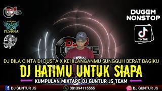 DJ TERBARU HATIMU UNTUK SIAPA X KEHILANGANMU BERAT BAGIKU X BILA CINTA DI DUSTA NEW - DJ GUNTUR JS