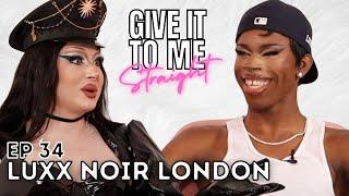 LUXX NOIR LONDON  Give It To Me Straight  Ep 34