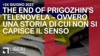 24 June 2023 the End of Prigozhins Telenovela – Ovvero una storia di cui non si capisce il senso