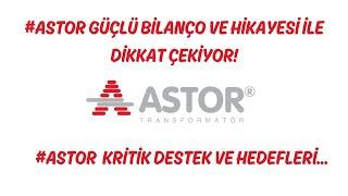 ASTOR GÜÇLÜ BİLANÇOSU VE HİKAYESİ İLE DİKKAT ÇEKİYOR İŞTE KRİTİK DESTEKLER VE HEDEFLERİ...