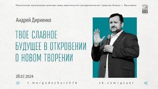 Твое славное будущее в откровении о новом творении - Андрей Дириенко - 28.07.2024