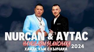 NURCAN x AYTAC - HAYDE KAM SLANCHAKA  Нурджан и Айтач - Хайде към слънчака 2024