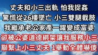 丈夫和小三出軌，怕我捉姦，驚慌從26樓墜亡，小三雙腿截肢 ，我繼承老公家產一躍變成富婆 ，卻被公婆道德綁架讓我服務小三 ，聯繫上小三丈夫，1舉動全體嚇傻！#心靈回收站