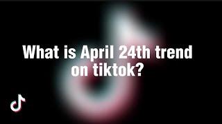 What is April 24th tiktok trend  April 24th tiktok trend