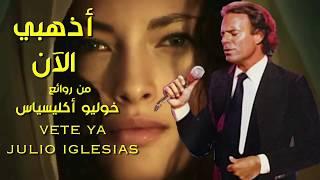 أذهبي الآن . من روائع . خوليو أكليسياس . تحية مني لكم . عائد . vete ya . julio iglesias